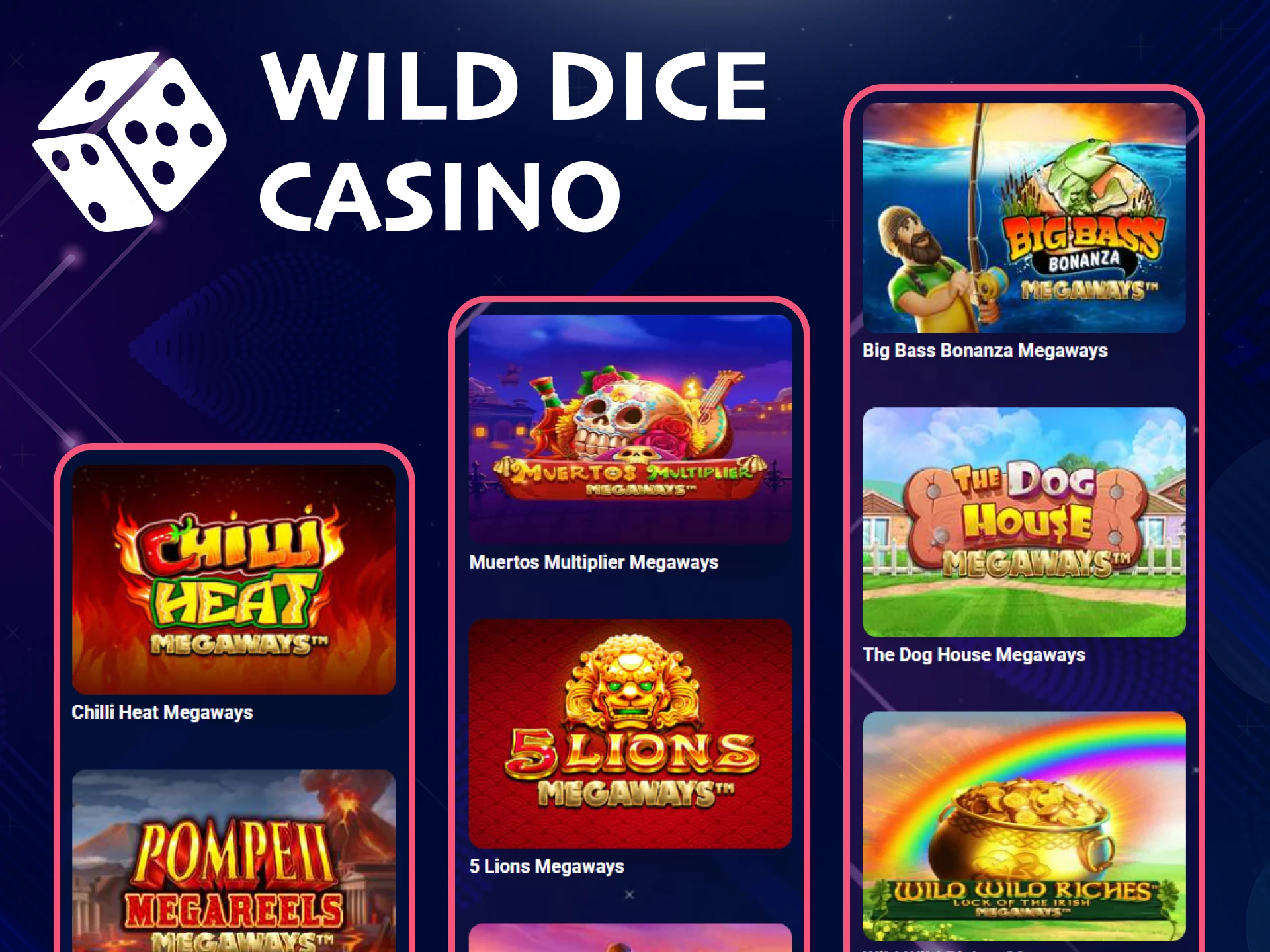 You can play the megaways genre of games at Wild Dice Casino.